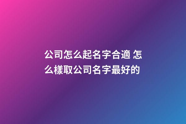 公司怎么起名字合適 怎么樣取公司名字最好的-第1張-公司起名-玄機派